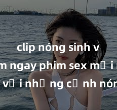 clip nóng sinh viên Xem ngay phim sex mới nhất với những cảnh nóng hổi không thể bỏ lỡ! Cơ hội tận hưởng những khoảnh khắc đầy kích thích ngay hôm nay!