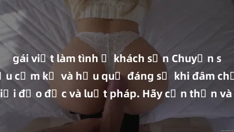 gái việt làm tình ở khách sạn Chuyện sex anh em ruột: Điều cấm kỵ và hậu quả đáng sợ khi đâm chạm vào ranh giới đạo đức và luật pháp. Hãy cẩn thận và suy nghĩ kỹ trước khi hành động!