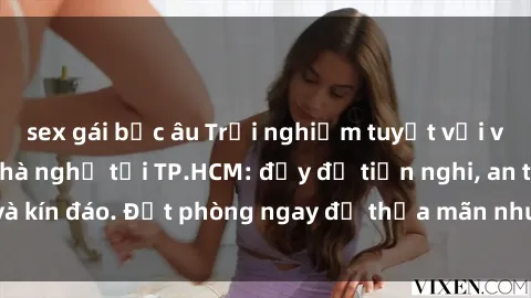 sex gái bắc âu Trải nghiệm tuyệt vời với dịch vụ sex nhà nghỉ tại TP.HCM: đầy đủ tiện nghi, an toàn và kín đáo. Đặt phòng ngay để thỏa mãn nhu cầu tình dục của bạn!