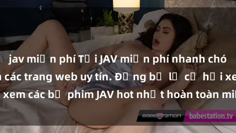 jav miễn phí Tải JAV miễn phí nhanh chóng và dễ dàng trên các trang web uy tín. Đừng bỏ lỡ cơ hội xem các bộ phim JAV hot nhất hoàn toàn miễn phí ngay hôm nay!
