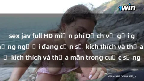sex jav full HD miễn phí Dịch vụ gọi gái Việt Nam cho những người đang cần sự kích thích và thỏa mãn trong cuộc sống