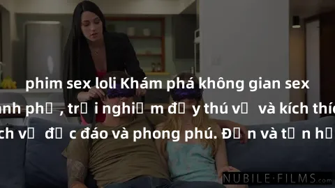 phim sex loli Khám phá không gian sex quán bar tại thành phố, trải nghiệm đầy thú vị và kích thích với những dịch vụ độc đáo và phong phú. Đến và tận hưởng những khoảnh khắc đắm chìm trong sự gợi cảm