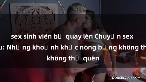 sex sinh viên bị quay lén Chuyện sex chị dâu: Những khoảnh khắc nóng bỏng không thể quên