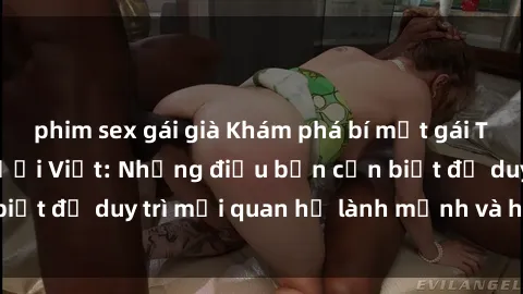 phim sex gái già Khám phá bí mật gái Tây quan hệ với người Việt: Những điều bạn cần biết để duy trì mối quan hệ lành mạnh và hạnh phúc.