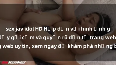 sex jav idol HD Hấp dẫn với hình ảnh gái Việt Nam nude đầy gợi cảm và quyến rũ đến từ trang web uy tín, xem ngay để khám phá những bí mật độc đáo.