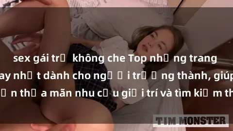 sex gái trẻ không che Top những trang web xem phim sex hay nhất dành cho người trưởng thành, giúp bạn thỏa mãn nhu cầu giải trí và tìm kiếm thông tin đa dạng về sex.