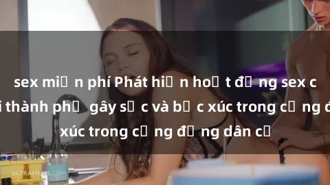 sex miễn phí Phát hiện hoạt động sex công viên tại thành phố gây sốc và bức xúc trong cộng đồng dân cư