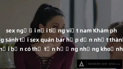 sex người nổi tiếng việt nam Khám phá không gian sóng sánh tại sex quán bar hấp dẫn nhất thành phố, nơi bạn có thể tận hưởng những khoảnh khắc đầy gợi cảm và đam mê.