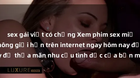 sex gái việt có chồng Xem phim sex miễn phí hoàn toàn không giới hạn trên internet ngay hôm nay để thỏa mãn nhu cầu tình dục của bạn mà không tốn chi phí.