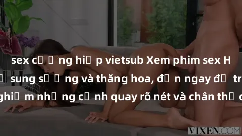 sex cưỡng hiếp vietsub Xem phim sex HD: Đỉnh cao của sự sung sướng và thăng hoa, đến ngay để trải nghiệm những cảnh quay rõ nét và chân thực nhất. Hãy cùng khám phá!