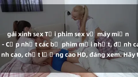 gái xinh sex Tải phim sex về máy miễn phí và nhanh chóng - Cập nhật các bộ phim mới nhất, đỉnh cao, chất lượng cao HD, đáng xem. Hãy trải nghiệm ngay!