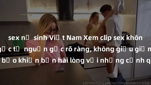 sex nữ sinh Việt Nam Xem clip sex không che mới - Nguồn gốc từ nguồn gốc rõ ràng, không giấu giếm. Đảm bảo khiến bạn hài lòng với những cảnh quay táo bạo và đầy kích thích.