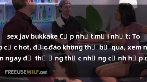 sex jav bukkake Cập nhật mới nhất: Top phim JAV Vietsub cực hot, độc đáo không thể bỏ qua, xem ngay để thưởng thức những cảnh hấp dẫn và đầy kích thích!