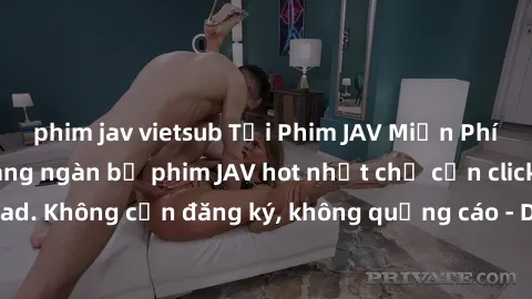 phim jav vietsub Tải Phim JAV Miễn Phí - Thưởng thức hàng ngàn bộ phim JAV hot nhất chỉ cần click download. Không cần đăng ký, không quảng cáo - Dễ dàng tải về và xem online!