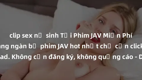clip sex nữ sinh Tải Phim JAV Miễn Phí - Thưởng thức hàng ngàn bộ phim JAV hot nhất chỉ cần click download. Không cần đăng ký, không quảng cáo - Dễ dàng tải về và xem online!