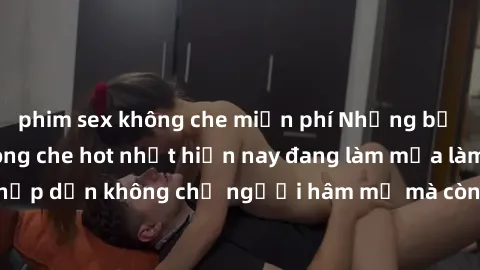 phim sex không che miễn phí Những bộ phim JAV idol không che hot nhất hiện nay đang làm mưa làm gió trên mạng, hấp dẫn không chỉ người hâm mộ mà còn cả những ai mới tìm hiểu về thể loại này!