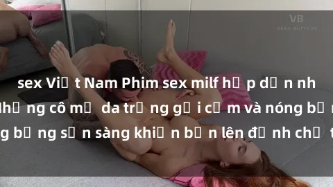 sex Việt Nam Phim sex milf hấp dẫn nhất mọi thời đại: Những cô mẹ da trắng gợi cảm và nóng bỏng sẵn sàng khiến bạn lên đỉnh chỉ trong chớp mắt!