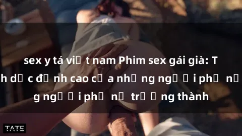 sex y tá việt nam Phim sex gái già: Trải nghiệm tình dục đỉnh cao của những người phụ nữ trưởng thành