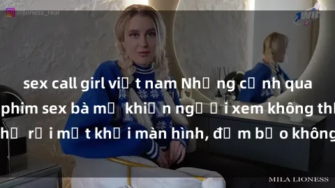 sex call girl việt nam Những cảnh quay nóng bỏng trong phim sex bà mẹ khiến người xem không thể rời mắt khỏi màn hình, đảm bảo không làm bạn thất vọng!
