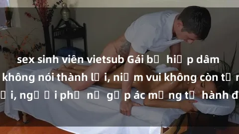 sex sinh viên vietsub Gái bị hiếp dâm bạo lực: Nỗi đau không nói thành lời, niềm vui không còn tồn tại, người phụ nữ gặp ác mộng từ hành động độc ác của kẻ xấu.