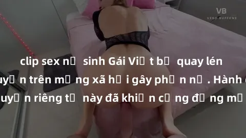 clip sex nữ sinh Gái Việt bị quay lén khi tắm, clip lan truyền trên mạng xã hội gây phẫn nộ. Hành động vi phạm quyền riêng tư này đã khiến cộng đồng mạng bức xúc và đòi trừng phạt thật nghiêm khắc.
