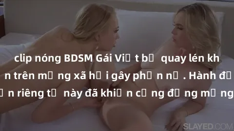 clip nóng BDSM Gái Việt bị quay lén khi tắm, clip lan truyền trên mạng xã hội gây phẫn nộ. Hành động vi phạm quyền riêng tư này đã khiến cộng đồng mạng bức xúc và đòi trừng phạt thật nghiêm khắc.