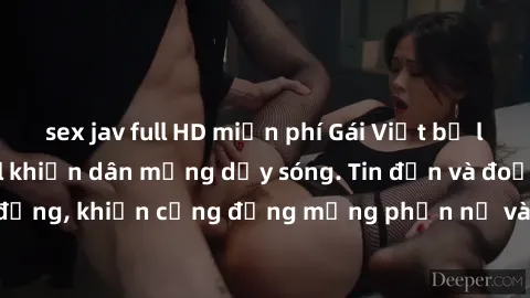 sex jav full HD miễn phí Gái Việt bị lộ clip sex, scandal khiến dân mạng dậy sóng. Tin đồn và đoạn video gây chấn động, khiến cộng đồng mạng phẫn nộ và lo lắng. Bi kịch ẩn sau bức màn đen tối của thế
