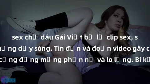 sex chị dâu Gái Việt bị lộ clip sex, scandal khiến dân mạng dậy sóng. Tin đồn và đoạn video gây chấn động, khiến cộng đồng mạng phẫn nộ và lo lắng. Bi kịch ẩn sau bức màn đen tối của thế giới ảo.