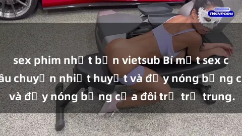 sex phim nhật bản vietsub Bí mật sex công viên: Những câu chuyện nhiệt huyết và đầy nóng bỏng của đôi trẻ trẻ trung.