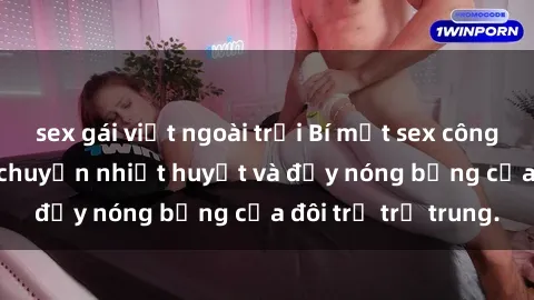sex gái việt ngoài trời Bí mật sex công viên: Những câu chuyện nhiệt huyết và đầy nóng bỏng của đôi trẻ trẻ trung.