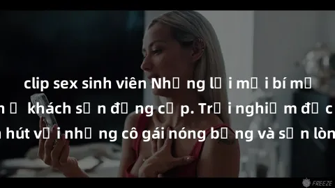 clip sex sinh viên Những lời mời bí mật: Gái Việt làm tình ở khách sạn đẳng cấp. Trải nghiệm độc đáo và cuốn hút với những cô gái nóng bỏng và sẵn lòng thỏa mãn mọi nhu cầu của bạn.
