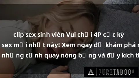 clip sex sinh viên Vui chơi 4P cực kỳ hấp dẫn trong phim sex mới nhất này! Xem ngay để khám phá những cảnh quay nóng bỏng và đầy kích thích của bộ phim này!
