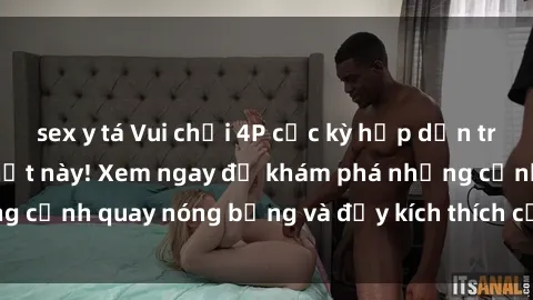 sex y tá Vui chơi 4P cực kỳ hấp dẫn trong phim sex mới nhất này! Xem ngay để khám phá những cảnh quay nóng bỏng và đầy kích thích của bộ phim này!