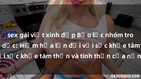 sex gái việt xinh đẹp Bạo lực nhóm trong các hành vi tình dục: Hiểm họa lớn đối với sức khỏe tâm thần và tinh thần của nạn nhân.