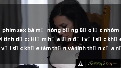 phim sex bà mẹ nóng bỏng Bạo lực nhóm trong các hành vi tình dục: Hiểm họa lớn đối với sức khỏe tâm thần và tinh thần của nạn nhân.