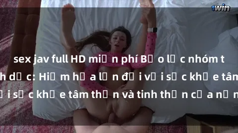 sex jav full HD miễn phí Bạo lực nhóm trong các hành vi tình dục: Hiểm họa lớn đối với sức khỏe tâm thần và tinh thần của nạn nhân.