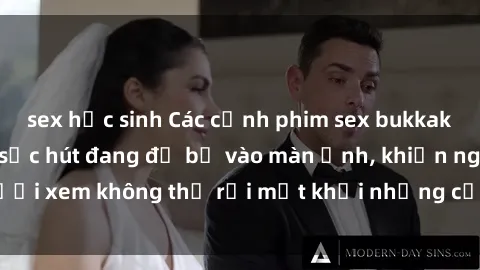 sex học sinh Các cảnh phim sex bukkake hấp dẫn và đầy sức hút đang đổ bộ vào màn ảnh, khiến người xem không thể rời mắt khỏi những cảnh quay đầy kích thích.