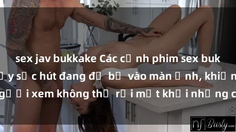 sex jav bukkake Các cảnh phim sex bukkake hấp dẫn và đầy sức hút đang đổ bộ vào màn ảnh, khiến người xem không thể rời mắt khỏi những cảnh quay đầy kích thích.