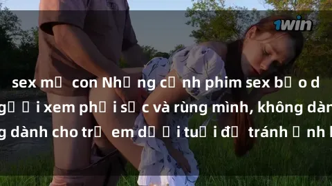 sex mẹ con Những cảnh phim sex bạo dâm nhóm khiến người xem phải sốc và rùng mình, không dành cho trẻ em dưới tuổi để tránh ảnh hưởng tiêu cực.