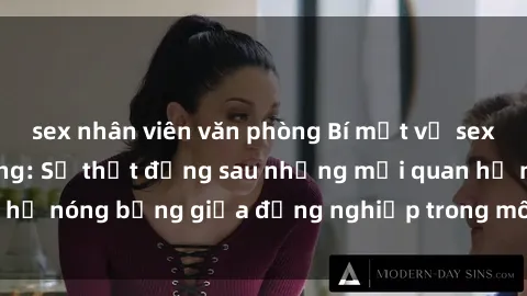 sex nhân viên văn phòng Bí mật về sex nhân viên văn phòng: Sự thật đằng sau những mối quan hệ nóng bỏng giữa đồng nghiệp trong môi trường làm việc.