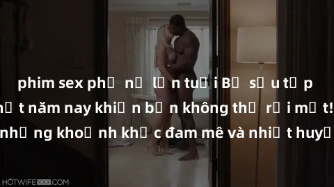 phim sex phụ nữ lớn tuổi Bộ sưu tập phim sex Mỹ hot nhất năm nay khiến bạn không thể rời mắt! Tận hưởng những khoảnh khắc đam mê và nhiệt huyết trong các tác phẩm nóng bỏng này!