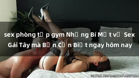 sex phòng tập gym Những Bí Mật về Sex Gái Tây mà Bạn Cần Biết ngay hôm nay