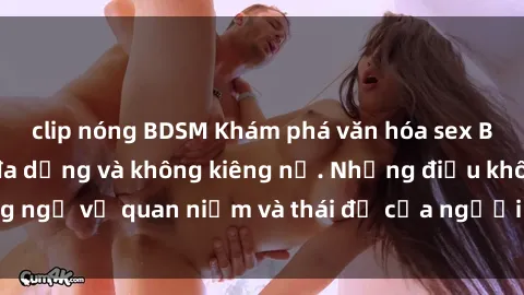 clip nóng BDSM Khám phá văn hóa sex Bắc Âu: Sự tự do, đa dạng và không kiêng nể. Những điều không ngờ về quan niệm và thái độ của người Bắc Âu đối với tình dục.