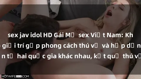 sex jav idol HD Gái Mỹ sex Việt Nam: Khi nền công nghiệp giải trí gặp phong cách thú vị và hấp dẫn từ hai quốc gia khác nhau, kết quả thú vị không thể bỏ qua.