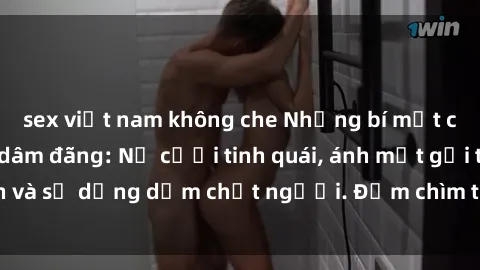 sex việt nam không che Những bí mật của gái Việt Nam dâm đãng: Nụ cười tinh quái, ánh mắt gợi tình và sự dụng dẫm chết người. Đắm chìm trong vòng xoay đam mê!