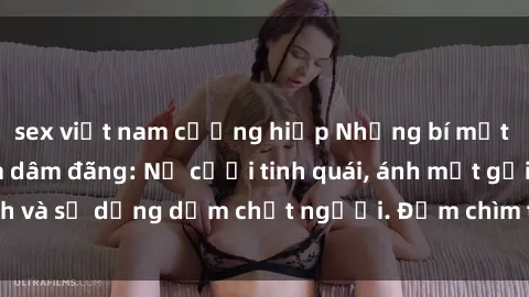 sex việt nam cưỡng hiếp Những bí mật của gái Việt Nam dâm đãng: Nụ cười tinh quái, ánh mắt gợi tình và sự dụng dẫm chết người. Đắm chìm trong vòng xoay đam mê!