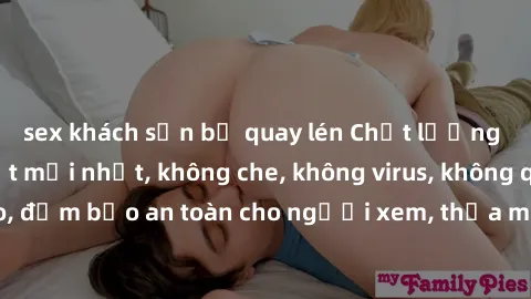 sex khách sạn bị quay lén Chất lượng phim sex cập nhật mới nhất, không che, không virus, không quảng cáo, đảm bảo an toàn cho người xem, thỏa mãn nhu cầu tình dục của bạn.
