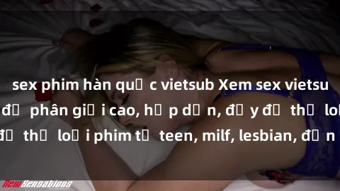 sex phim hàn quốc vietsub Xem sex vietsub miễn phí tại nhà, độ phân giải cao, hấp dẫn, đầy đủ thể loại phim từ teen, milf, lesbian, đến hentai và jav.