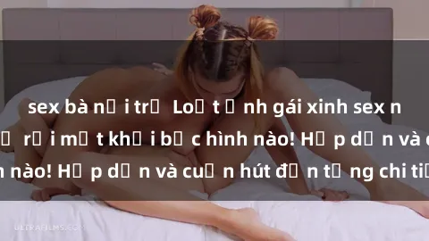 sex bà nội trợ Loạt ảnh gái xinh sex nóng bỏng, không thể rời mắt khỏi bức hình nào! Hấp dẫn và cuốn hút đến từng chi tiết.