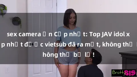 sex camera ẩn Cập nhật: Top JAV idol xinh đẹp nhất được vietsub đã ra mắt, không thể bỏ lỡ!